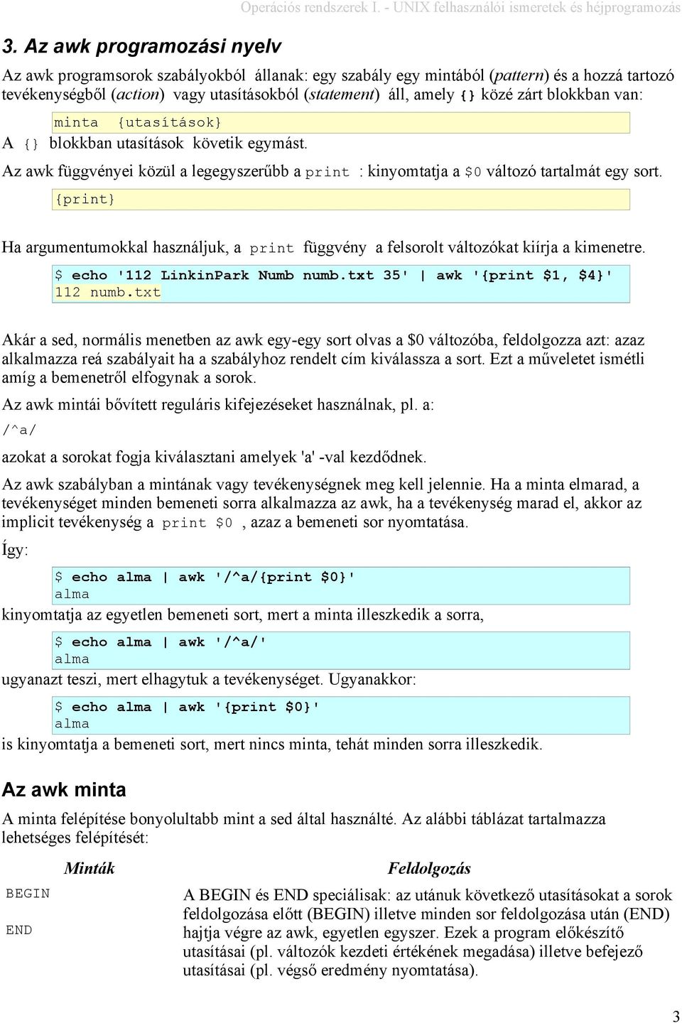 áll, amely { közé zárt blokkban van: minta {utasítások A { blokkban utasítások követik egymást. Az awk függvényei közül a legegyszerűbb a print : kinyomtatja a $0 változó tartalmát egy sort.