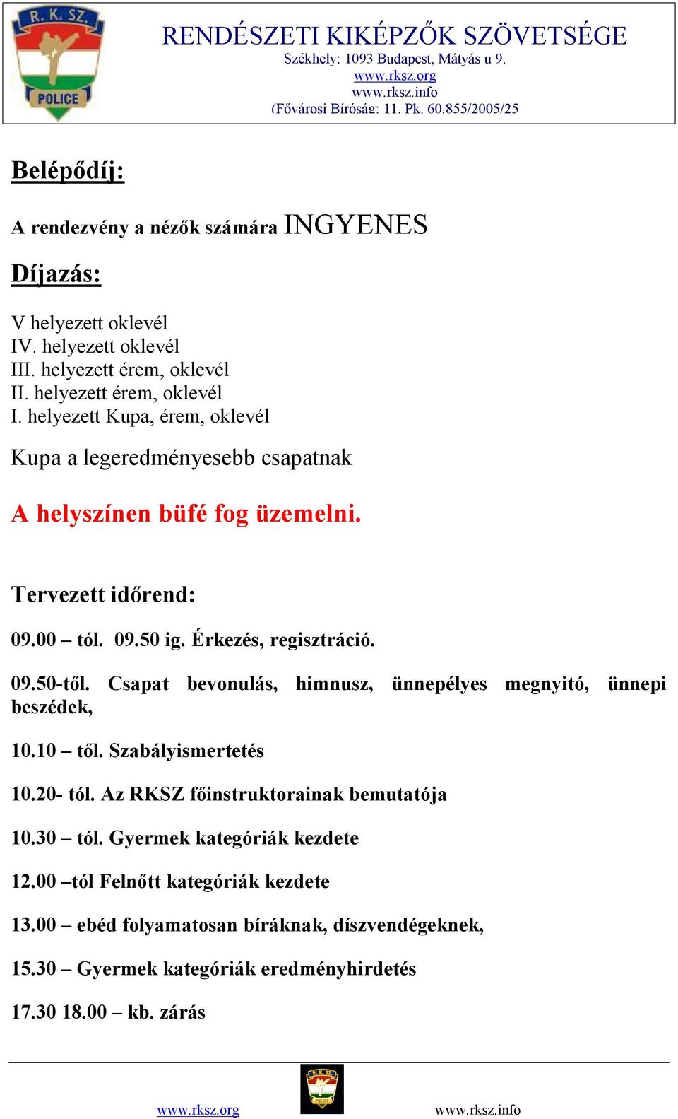 Érkezés, regisztráció. 09.50-től. Csapat bevonulás, himnusz, ünnepélyes megnyitó, ünnepi beszédek, 10.10 től. Szabályismertetés 10.20- tól.