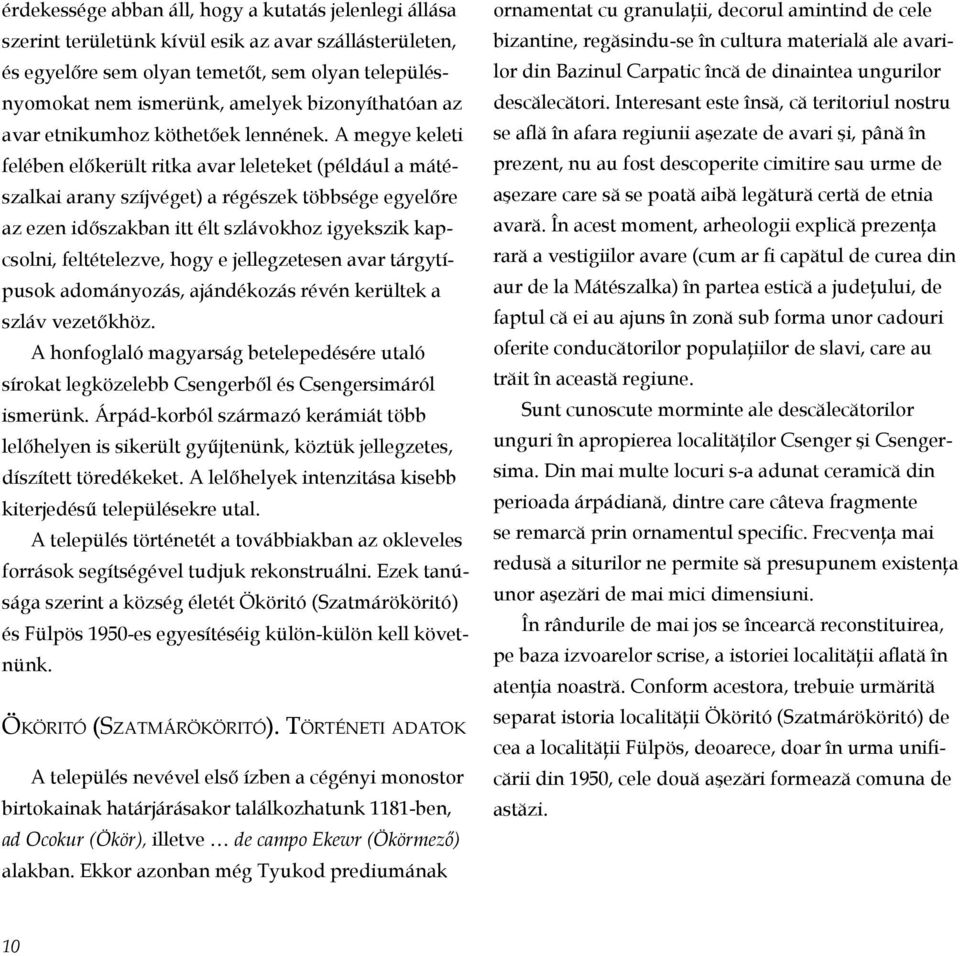 A megye keleti felében előkerült ritka avar leleteket (például a mátészal kai arany szíjvéget) a régészek többsége egyelőre az ezen időszakban itt élt szlávokhoz igyekszik kapcsolni, feltételezve,