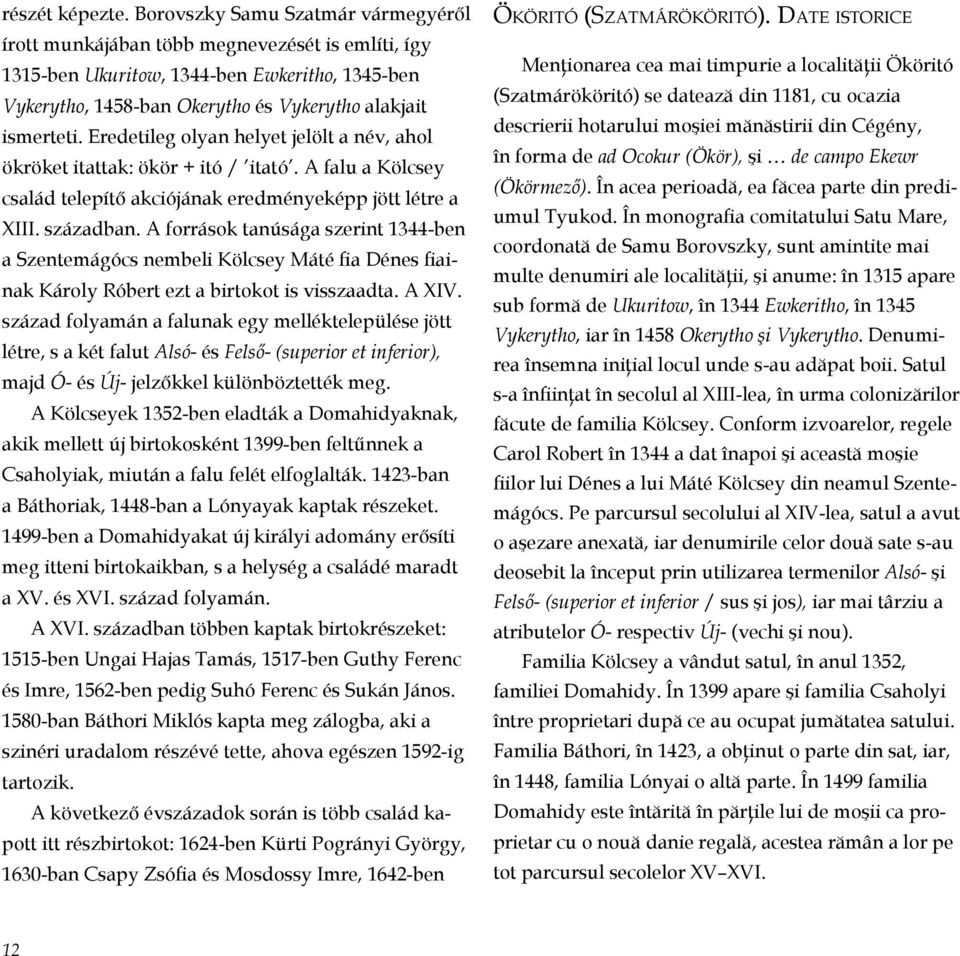 Eredetileg olyan helyet jelölt a név, ahol ökröket itattak: ökör + itó / itató. A falu a Kölcsey csa lád telepítő akciójának eredményeképp jött létre a XIII. században.