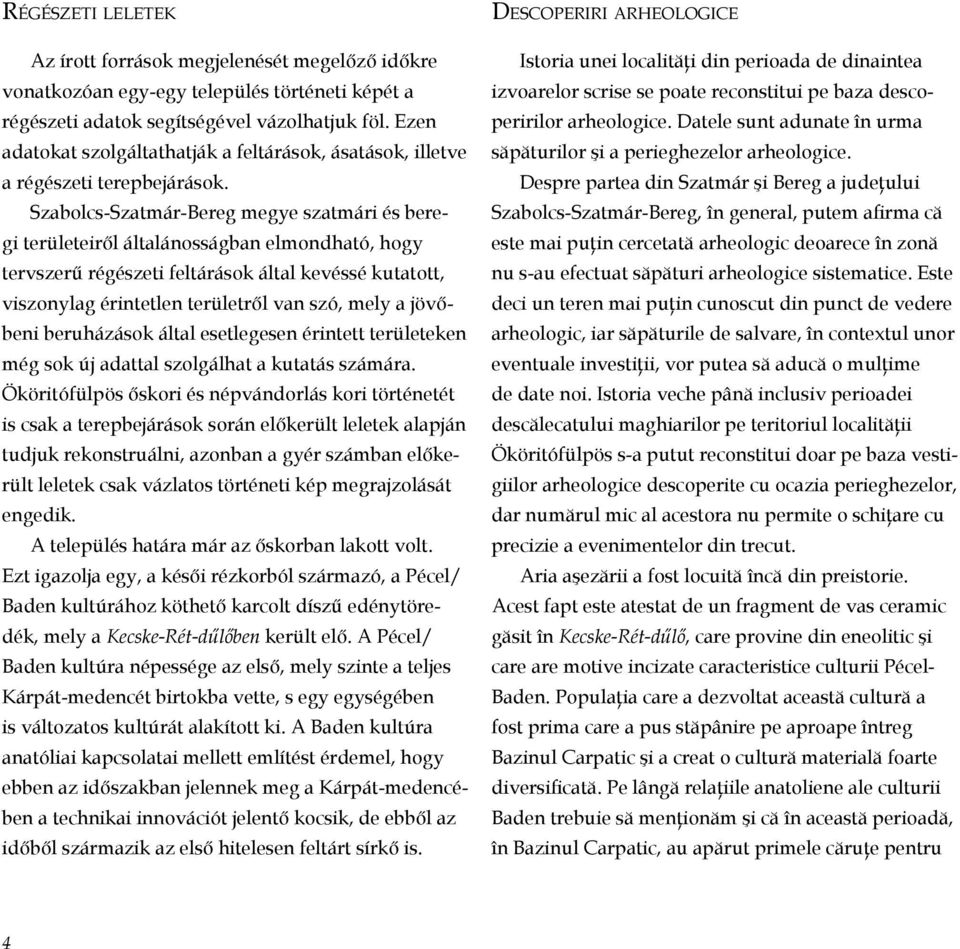 Szabolcs-Szatmár-Bereg megye szatmári és beregi területeiről általánosságban elmondható, hogy tervszerű régészeti feltárások által kevéssé kutatott, viszonylag érintetlen területről van szó, mely a