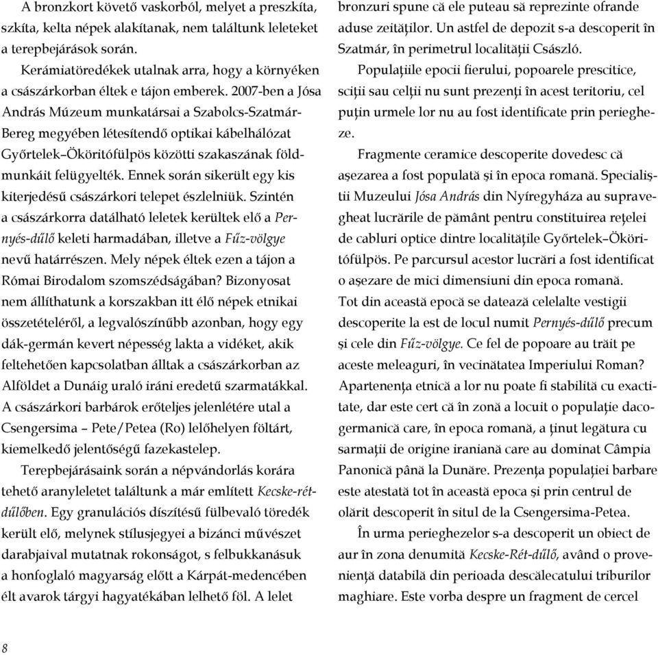 2007-ben a Jósa András Múzeum munkatársai a Szabolcs-Szatmár- Bereg megyében létesítendő optikai kábelhálózat Győr telek Ököritófülpös közötti szakaszának földmunkáit felügyelték.