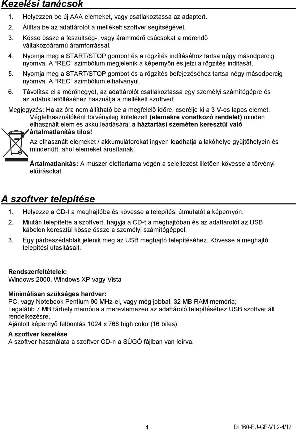 A REC szimbólum megjelenik a képernyőn és jelzi a rögzítés inditását. 5. Nyomja meg a START/STOP gombot és a rögzítés befejezéséhez tartsa négy másodpercig nyomva. A REC szimbólum elhalványul. 6.