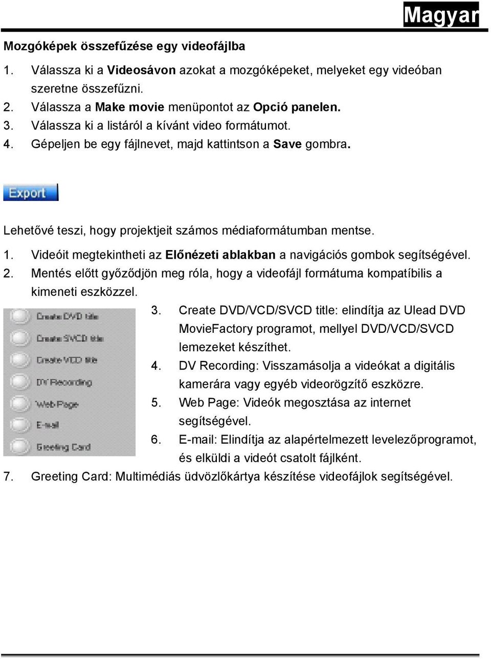 Videóit megtekintheti az Előnézeti ablakban a navigációs gombok segítségével. 2. Mentés előtt győződjön meg róla, hogy a videofájl formátuma kompatíbilis a kimeneti eszközzel. 3.