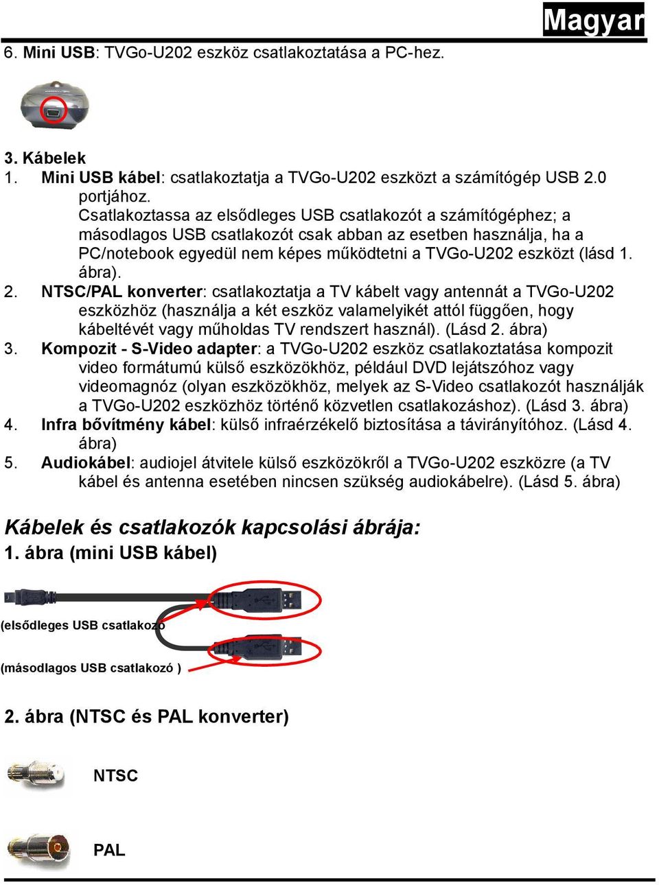 ábra). 2. NTSC/PAL konverter: csatlakoztatja a TV kábelt vagy antennát a TVGo-U202 eszközhöz (használja a két eszköz valamelyikét attól függően, hogy kábeltévét vagy műholdas TV rendszert használ).