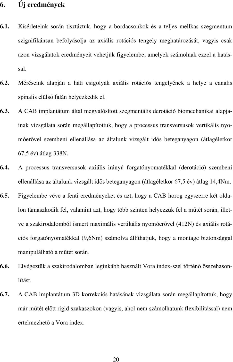 vehetjük figyelembe, amelyek számolnak ezzel a hatással. 6.2. Méréseink alapján a háti csigolyák axiális rotációs tengelyének a helye a canalis spinalis elülső falán helyezkedik el. 6.3.