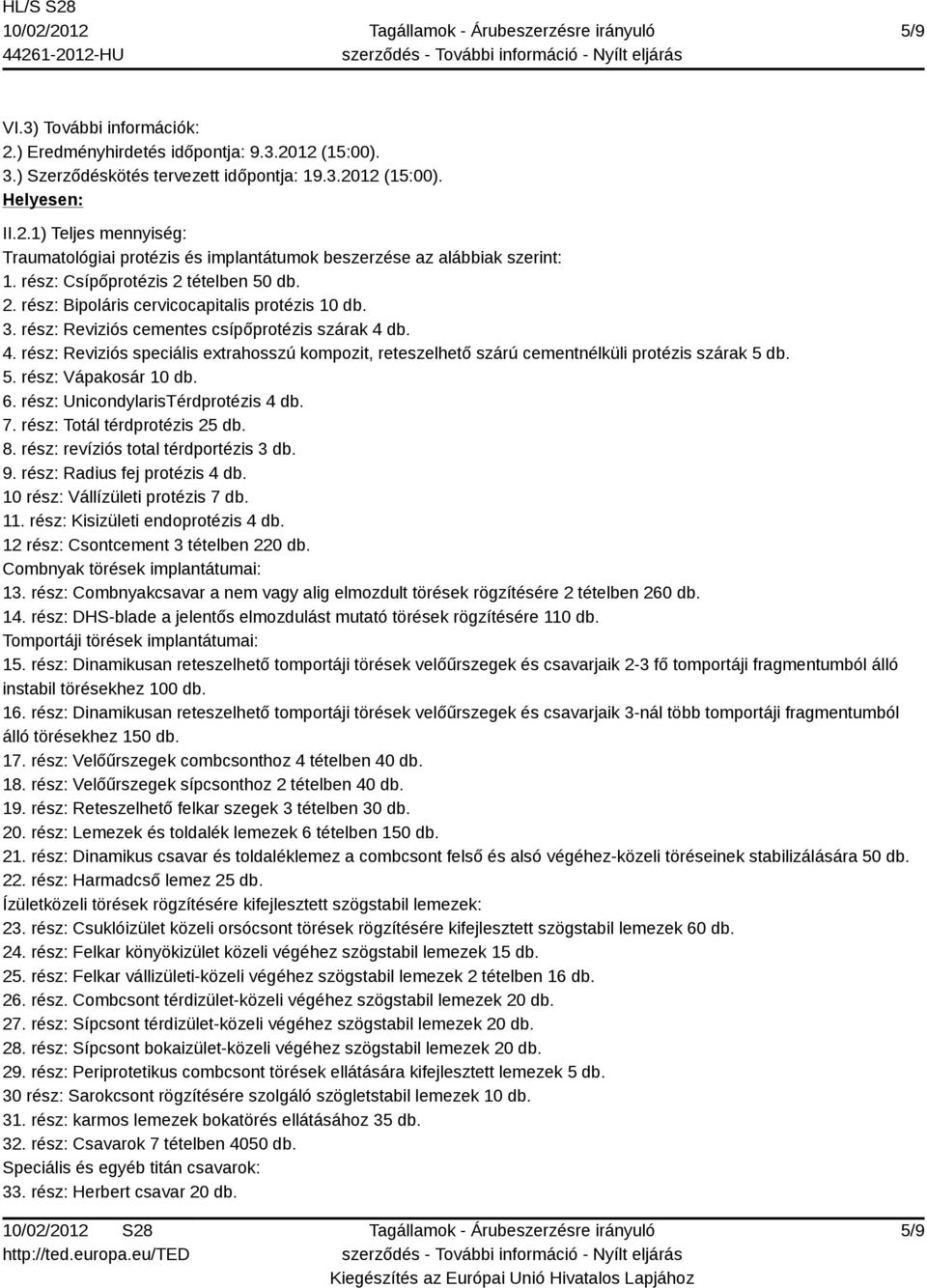 db. 4. rész: Reviziós speciális extrahosszú kompozit, reteszelhető szárú cementnélküli protézis szárak 5 db. 5. rész: Vápakosár 10 db. 6. rész: UnicondylarisTérdprotézis 4 db. 7.