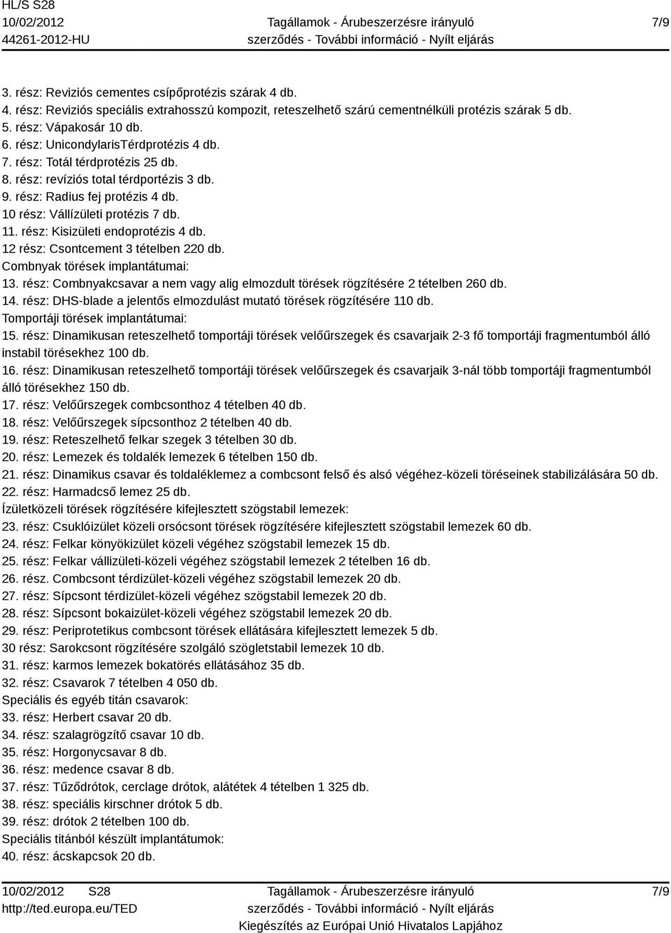 rész: Kisizületi endoprotézis 4 db. 12 rész: Csontcement 3 tételben 220 db. Combnyak törések implantátumai: 13. rész: Combnyakcsavar a nem vagy alig elmozdult törések rögzítésére 2 tételben 260 db.