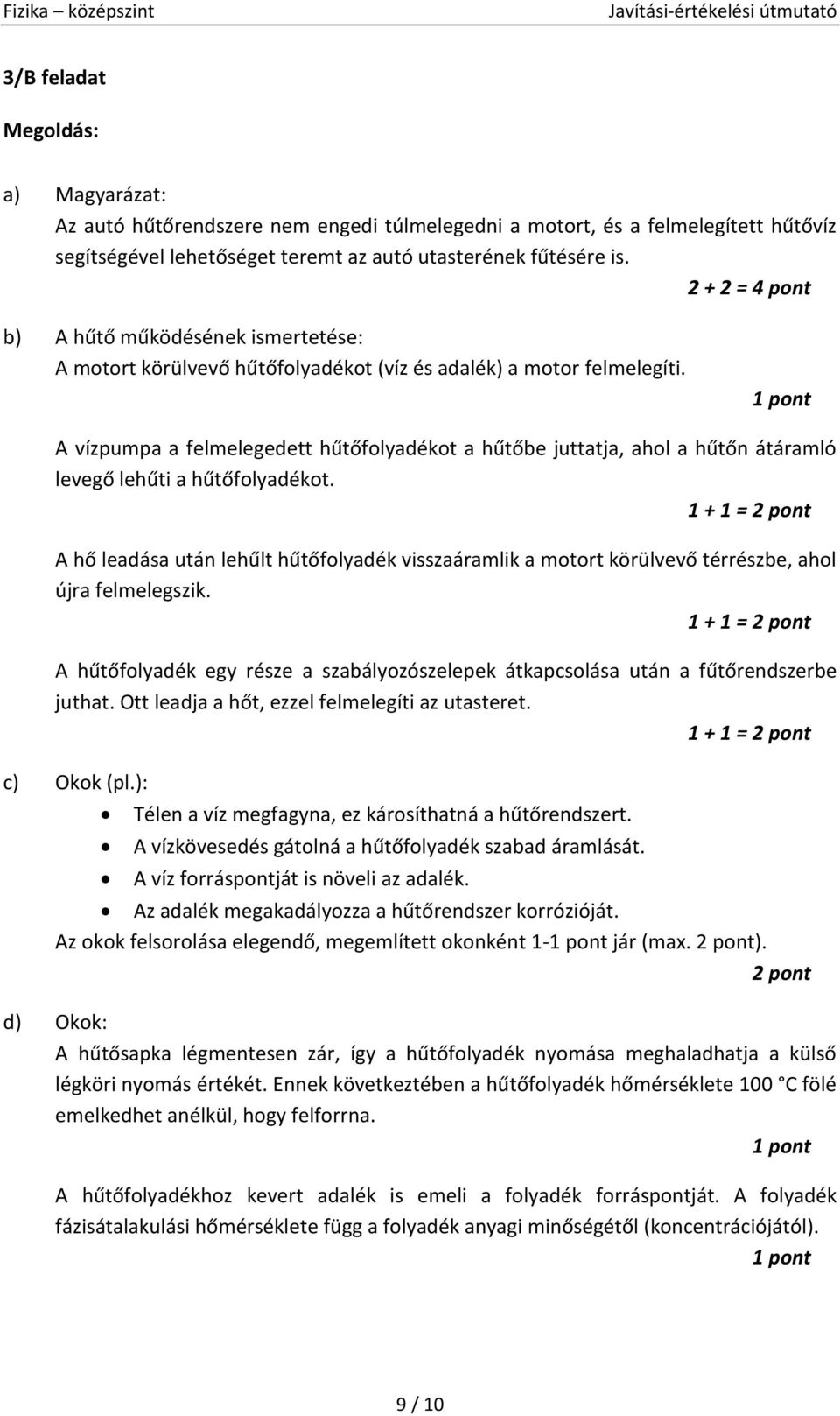 A vízpumpa a felmelegedett hűtőfolyadékot a hűtőbe juttatja, ahol a hűtőn átáramló levegő lehűti a hűtőfolyadékot.