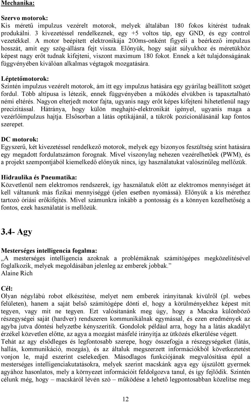 Előnyük, hogy saját súlyukhoz és méretükhöz képest nagy erőt tudnak kifejteni, viszont maximum 180 fokot. Ennek a két tulajdonságának függvényében kiválóan alkalmas végtagok mozgatására.
