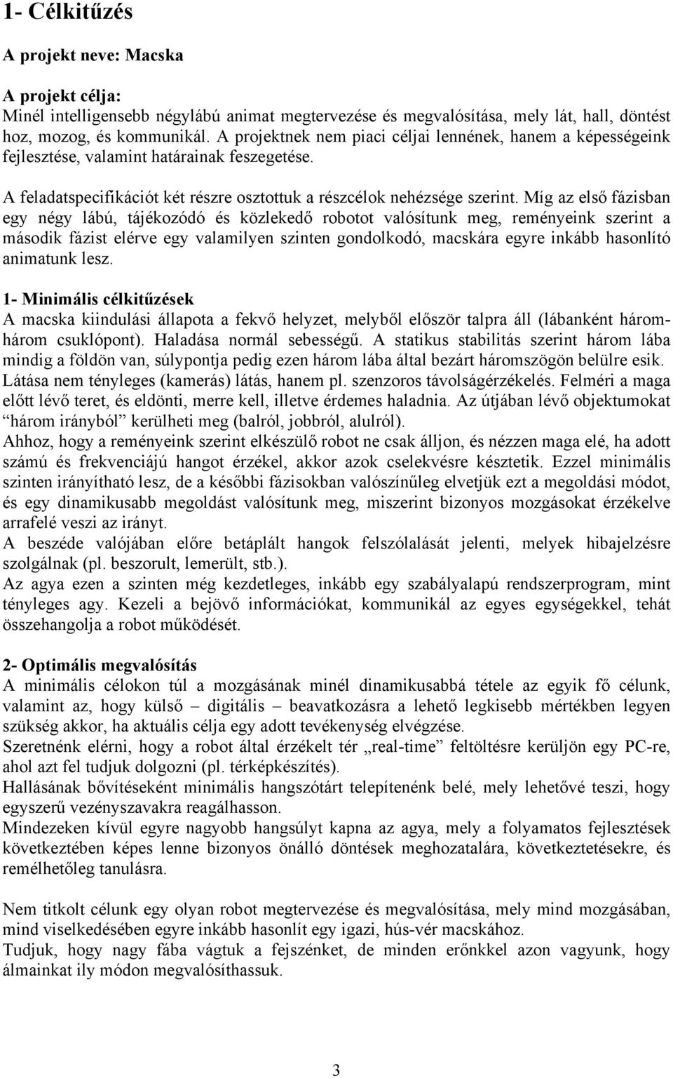 Míg az első fázisban egy négy lábú, tájékozódó és közlekedő robotot valósítunk meg, reményeink szerint a második fázist elérve egy valamilyen szinten gondolkodó, macskára egyre inkább hasonlító