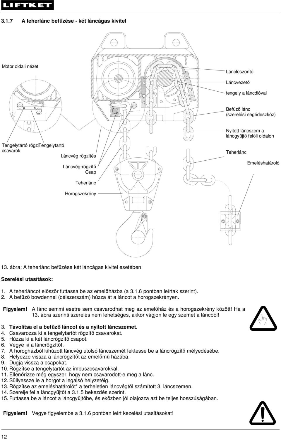 ábra: A teherlánc befűzése két láncágas kivitel esetében Szerelési utasítások: 1. A teherláncot először futtassa be az emelőházba (a 3.1.6 pontban leírtak szerint). 2.