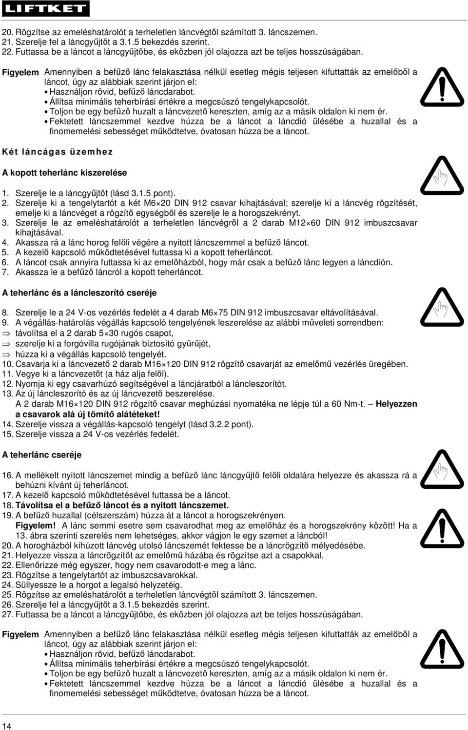 Figyelem Amennyiben a befűző lánc felakasztása nélkül esetleg mégis teljesen kifuttatták az emelőből a láncot, úgy az alábbiak szerint járjon el: Használjon rövid, befűző láncdarabot.