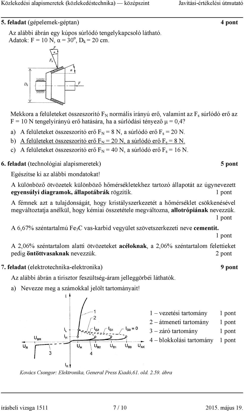 a) A felületeket összeszorító erő F N = 8 N, a súrlódó erő F s = 0 N. b) A felületeket összeszorító erő F N = 0 N, a súrlódó erő F s = 8 N.