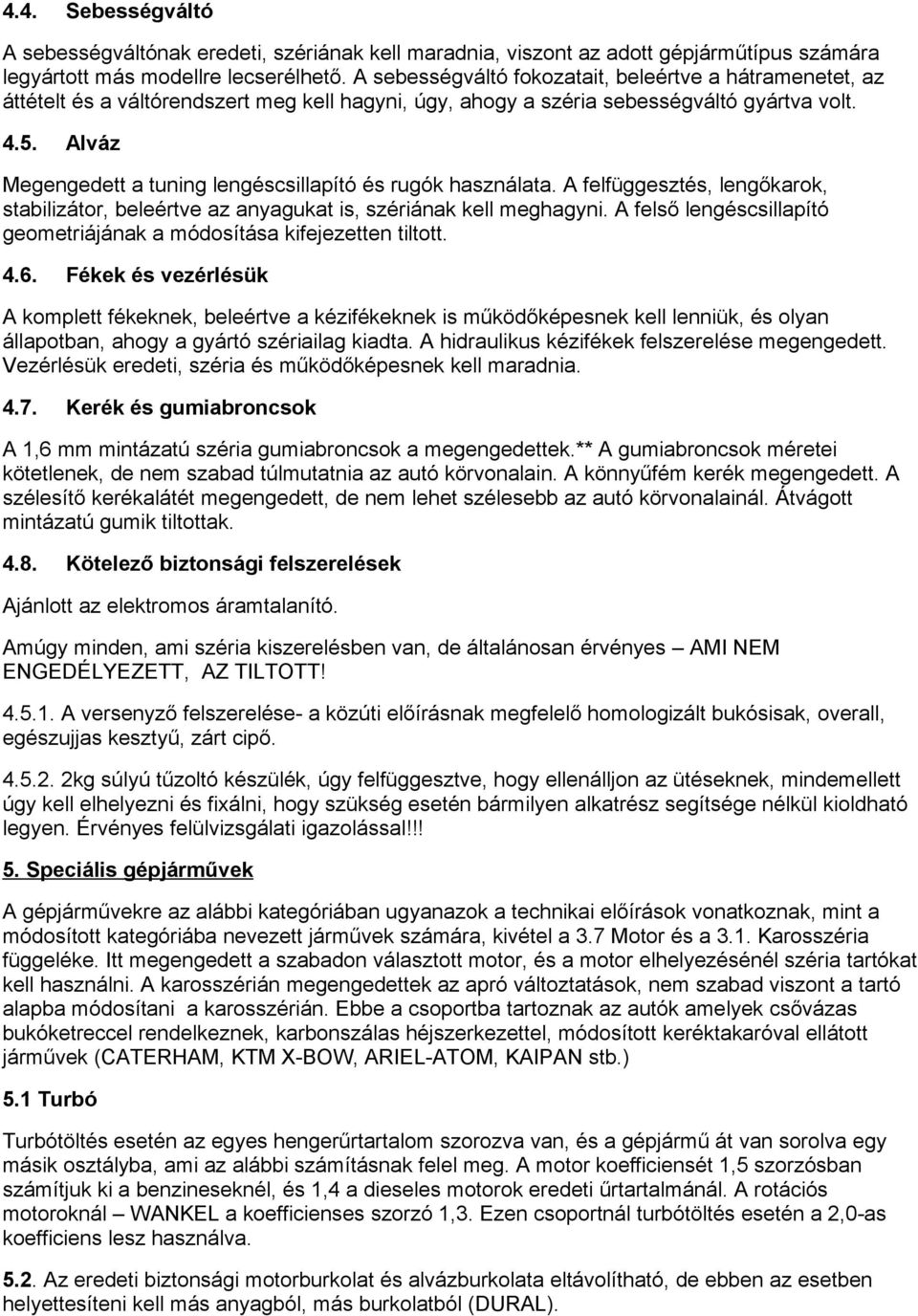 Alváz Megengedett a tuning lengéscsillapító és rugók használata. A felfüggesztés, lengőkarok, stabilizátor, beleértve az anyagukat is, szériának kell meghagyni.