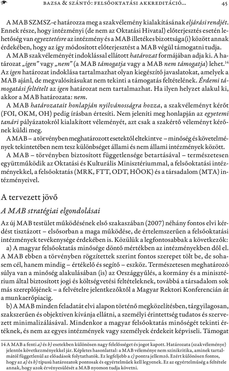előterjesztést a MAB végül támogatni tudja. A MAB szakvéleményét indoklással ellátott határozat formájában adja ki. A határozat igen vagy nem (a MAB támogatja vagy a MAB nem támogatja) lehet.