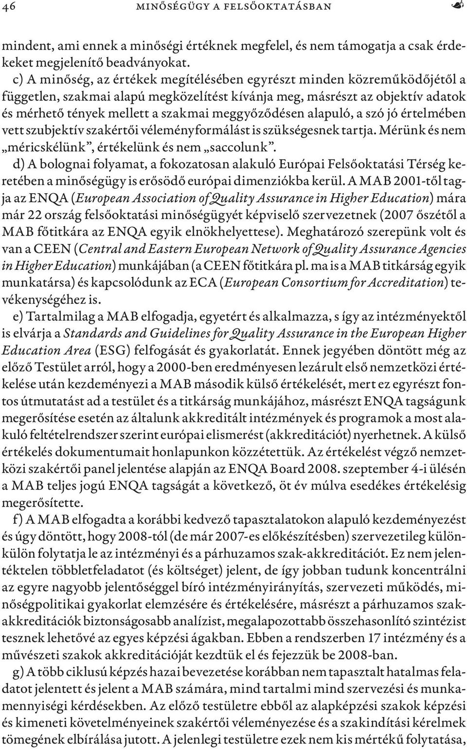 meggyőződésen alapuló, a szó jó értelmében vett szubjektív szakértői véleményformálást is szükségesnek tartja. Mérünk és nem méricskélünk, értékelünk és nem saccolunk.