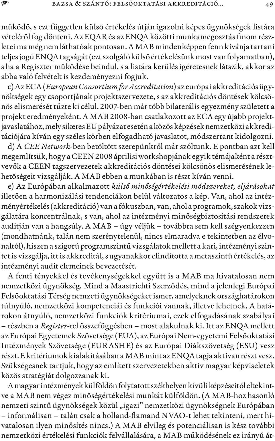 A MAB mindenképpen fenn kívánja tartani teljes jogú ENQA tagságát (ezt szolgáló külső értékelésünk most van folyamatban), s ha a Regiszter működése beindul, s a listára kerülés ígéretesnek látszik,
