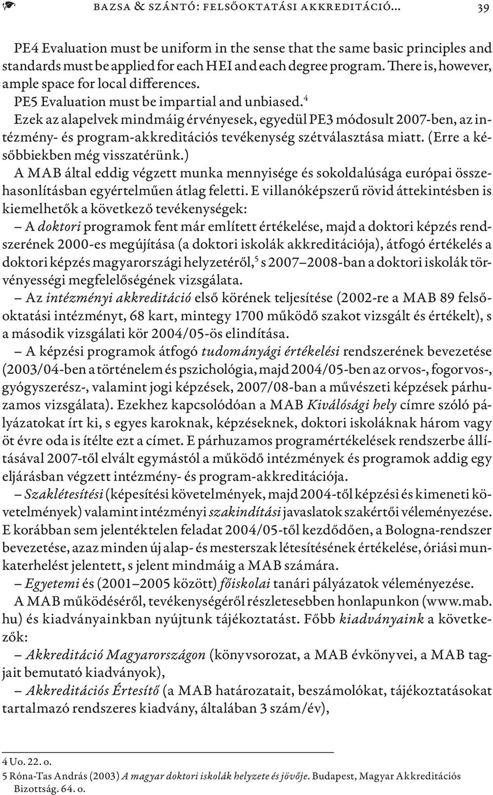 4 Ezek az alapelvek mindmáig érvényesek, egyedül PE3 módosult 2007-ben, az intézmény- és program-akkreditációs tevékenység szétválasztása miatt. (Erre a későbbiekben még visszatérünk.