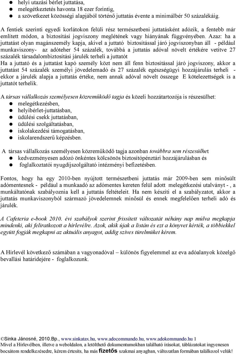 Azaz: ha a juttatást olyan magánszemély kapja, akivel a juttató biztosítással járó jogviszonyban áll - például munkaviszony- az adóteher 54 százalék, továbbá a juttatás adóval növelt értékére vetítve