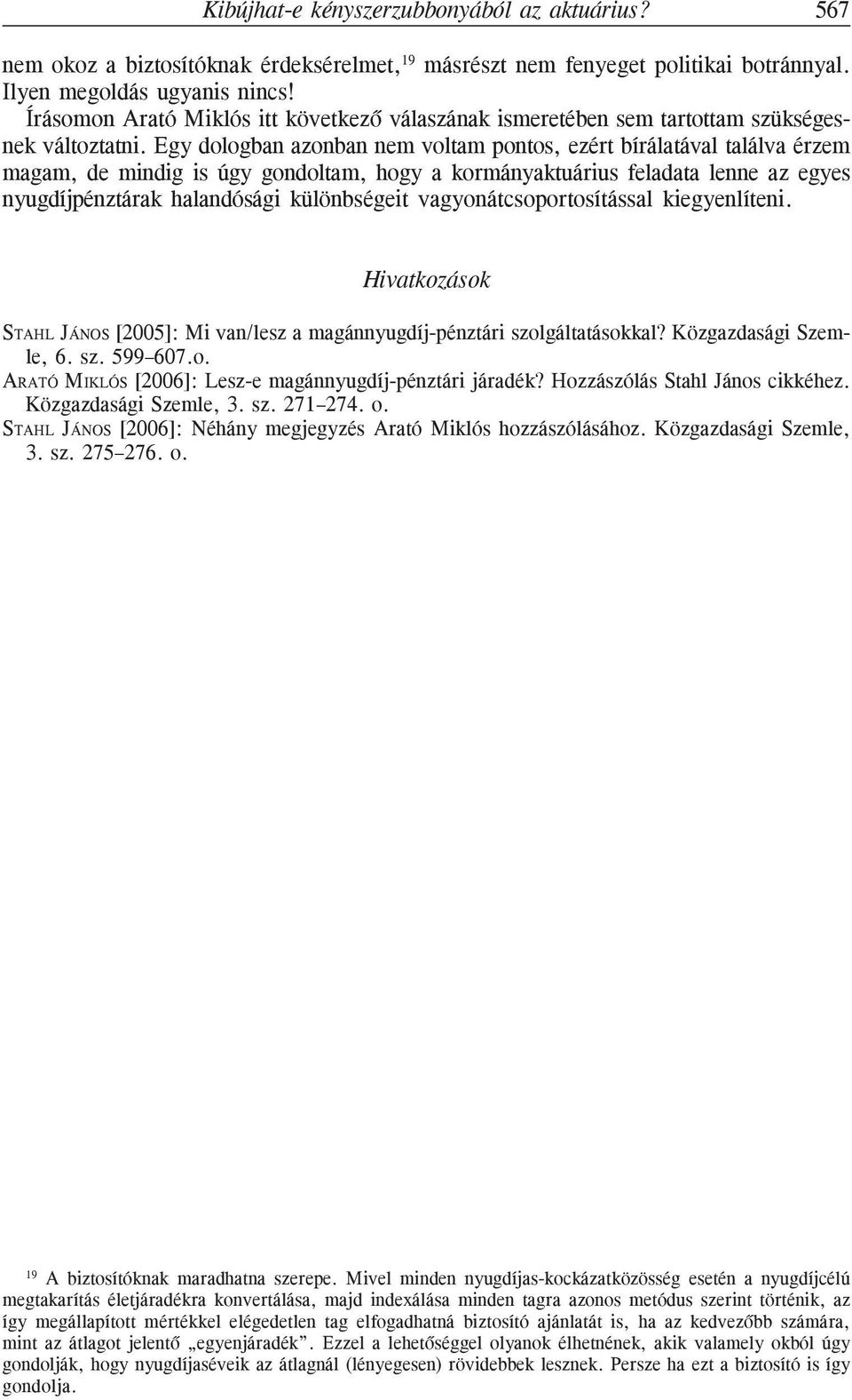 Egy dologban azonban nem voltam pontos, ezért bírálatával találva érzem magam, de mindig is úgy gondoltam, hogy a kormányaktuárius feladata lenne az egyes nyugdíjpénztárak halandósági különbségeit