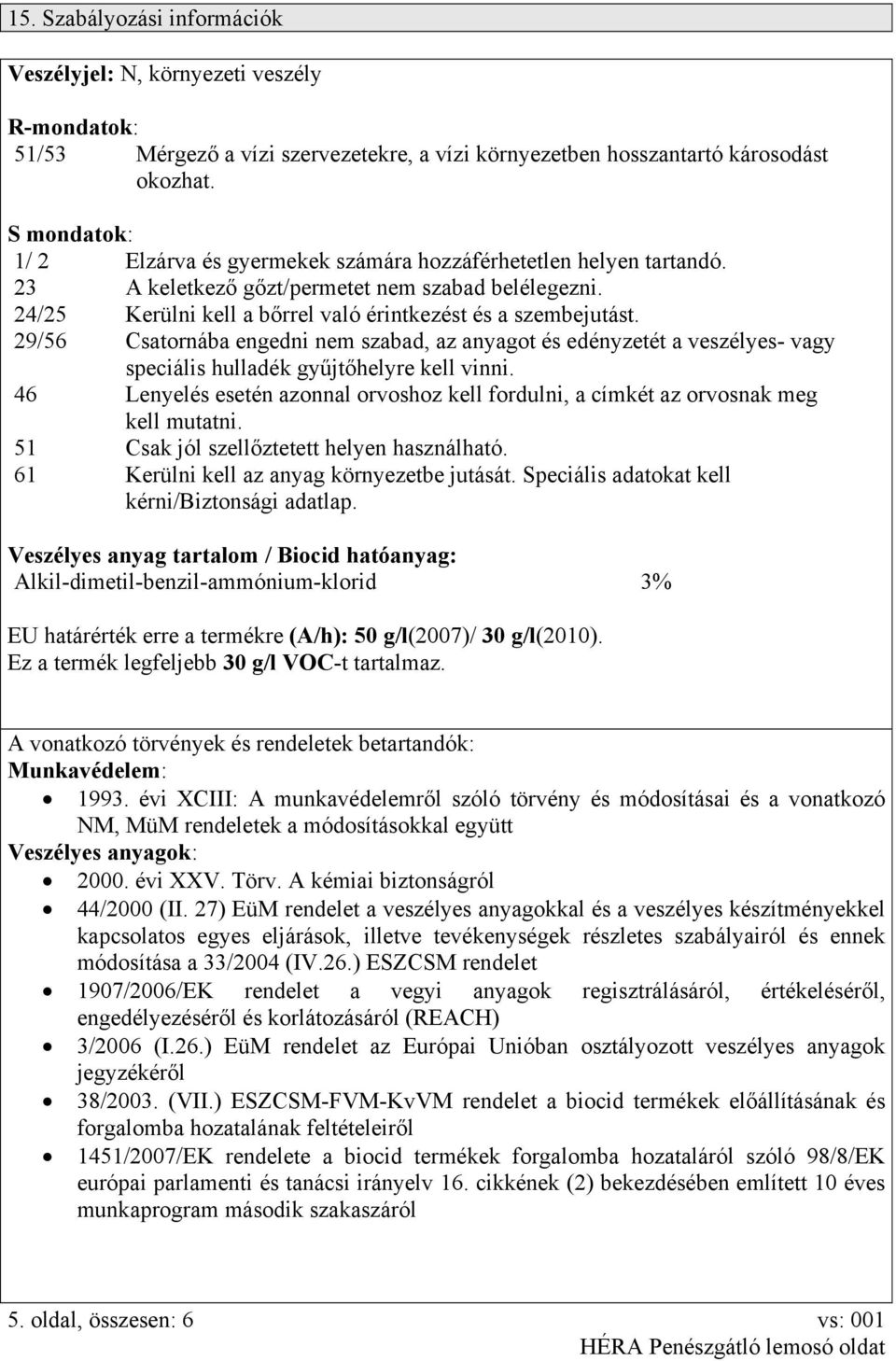 29/56 Csatornába engedni nem szabad, az anyagot és edényzetét a veszélyes- vagy speciális hulladék gyűjtőhelyre kell vinni.