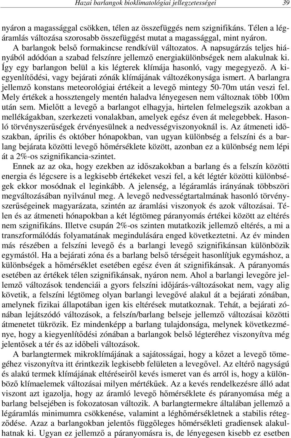 A napsugárzás teljes hiányából adódóan a szabad felszínre jellemző energiakülönbségek nem alakulnak ki. Így egy barlangon belül a kis légterek klímája hasonló, vagy megegyező.