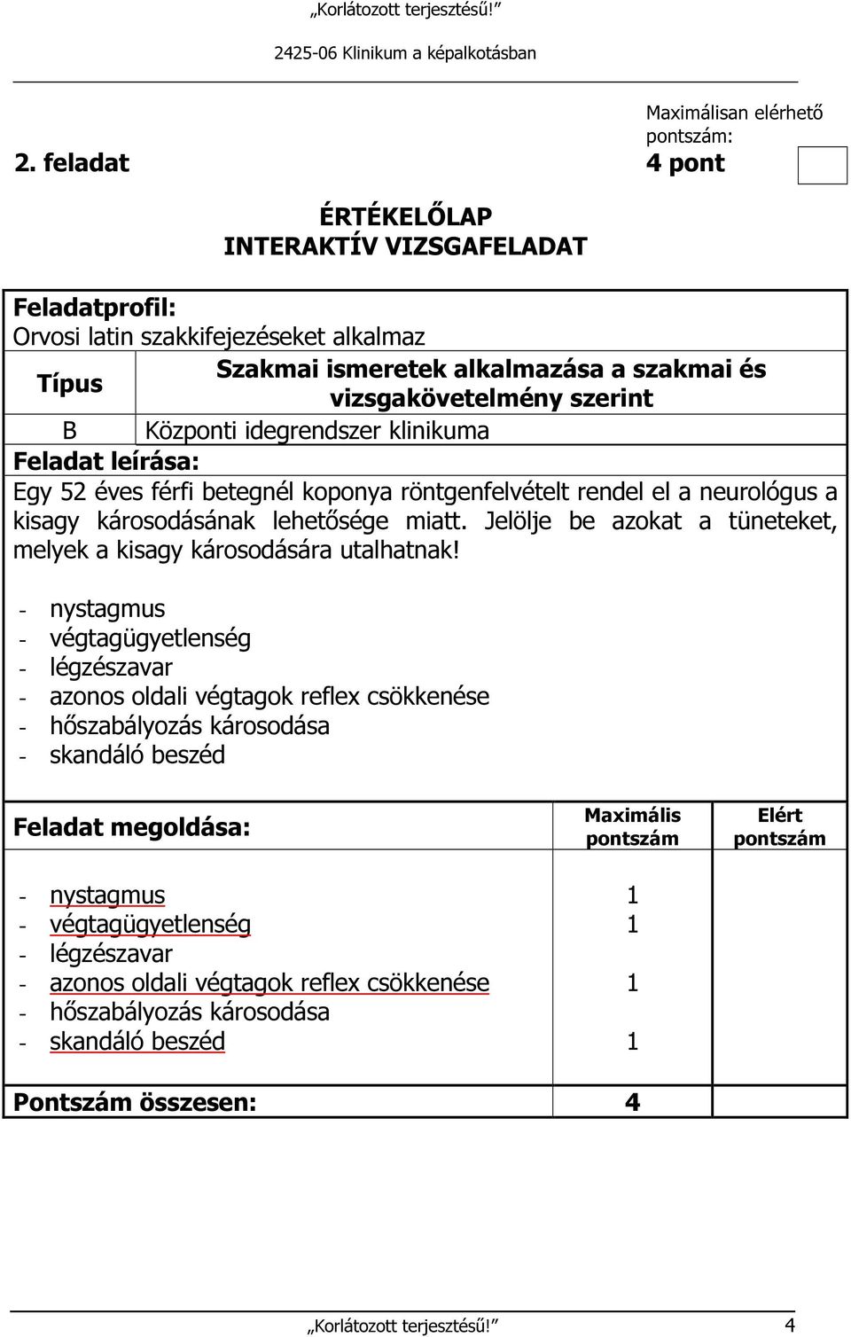 - nystagmus - végtagügyetlenség - légzészavar - azonos oldali végtagok reflex csökkenése - hőszabályozás károsodása - skandáló beszéd -