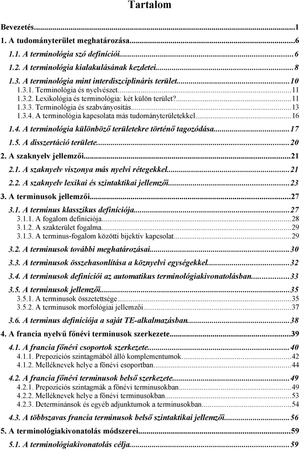 A terminológia kapcsolata más tudományterületekkel...16 1.4. A terminológia különböző területekre történő tagozódása...17 1.5. A disszertáció területe...20 2. A szaknyelv jellemzői...21 2.1. A szaknyelv viszonya más nyelvi rétegekkel.
