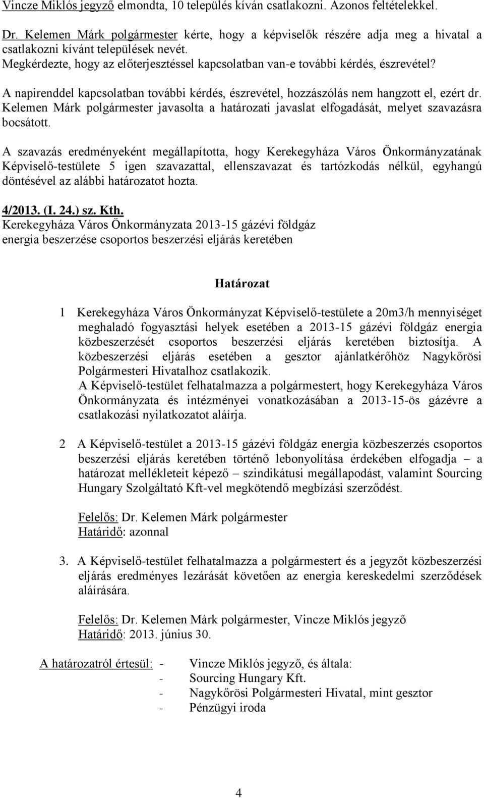 Megkérdezte, hogy az előterjesztéssel kapcsolatban van-e további kérdés, észrevétel? A napirenddel kapcsolatban további kérdés, észrevétel, hozzászólás nem hangzott el, ezért dr.