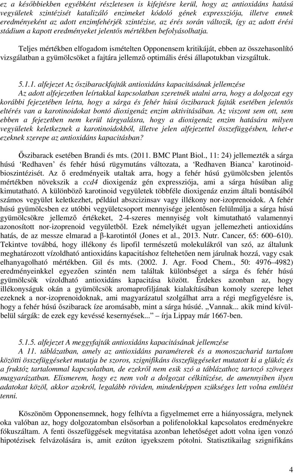 Teljes mértékben elfogadom ismételten Opponensem kritikáját, ebben az összehasonlító vizsgálatban a gyümölcsöket a fajtára jellemző optimális érési állapotukban vizsgáltuk. 5.1.