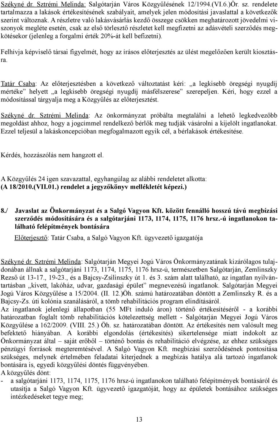 A részletre való lakásvásárlás kezdő összege csökken meghatározott jövedelmi viszonyok megléte esetén, csak az első törlesztő részletet kell megfizetni az adásvételi szerződés megkötésekor (jelenleg