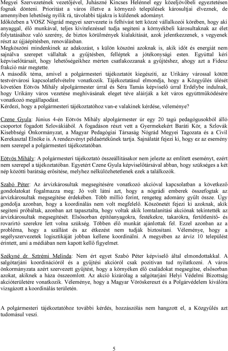 Időközben a VOSZ Nógrád megyei szervezete is felhívást tett közzé vállalkozói körében, hogy aki anyaggal, élő munkával, teljes kivitelezéssel tudja segíteni a környékbeli károsultaknak az élet