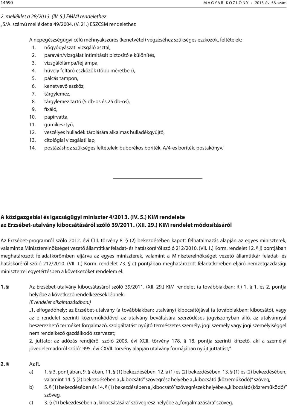 paraván/vizsgálat intimitását biztosító elkülönítés, 3. vizsgálólámpa/fejlámpa, 4. hüvely feltáró eszközök (több méretben), 5. pálcás tampon, 6. kenetvevő eszköz, 7. tárgylemez, 8.