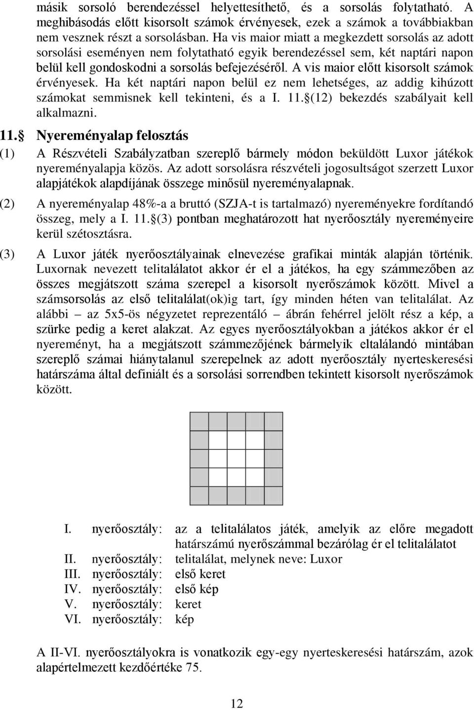 A vis maior előtt kisorsolt számok érvényesek. Ha két naptári napon belül ez nem lehetséges, az addig kihúzott számokat semmisnek kell tekinteni, és a I. 11. (12) bekezdés szabályait kell alkalmazni.