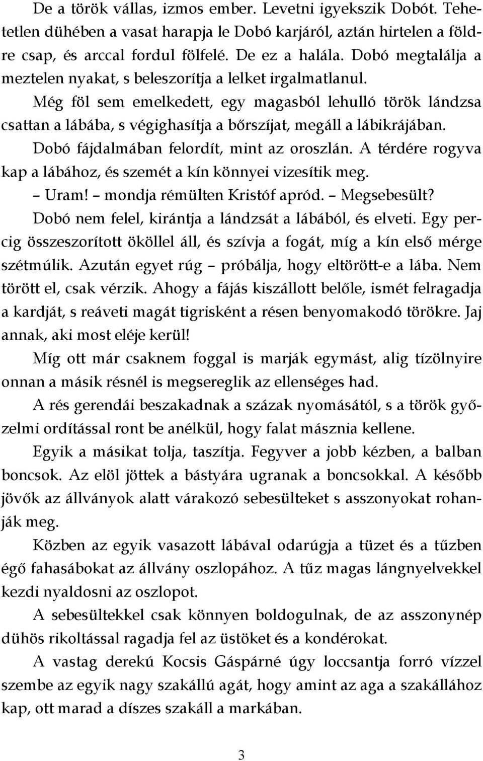 Még föl sem emelkedett, egy magasból lehulló török lándzsa csattan a lábába, s végighasítja a bőrszíjat, megáll a lábikrájában. Dobó fájdalmában felordít, mint az oroszlán.