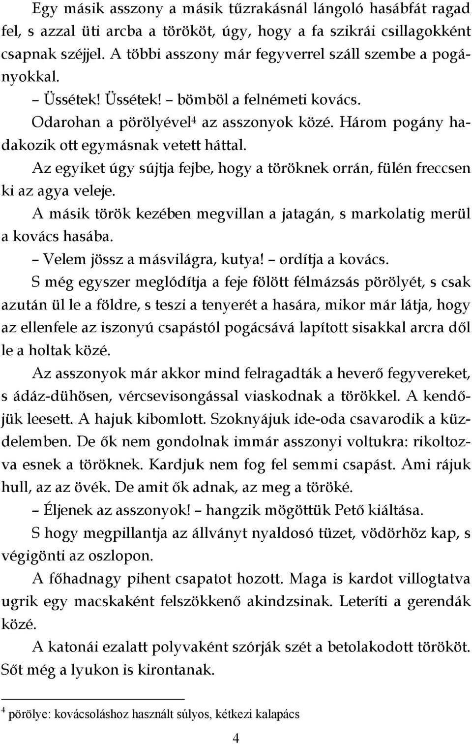 Az egyiket úgy sújtja fejbe, hogy a töröknek orrán, fülén freccsen ki az agya veleje. A másik török kezében megvillan a jatagán, s markolatig merül a kovács hasába. Velem jössz a másvilágra, kutya!
