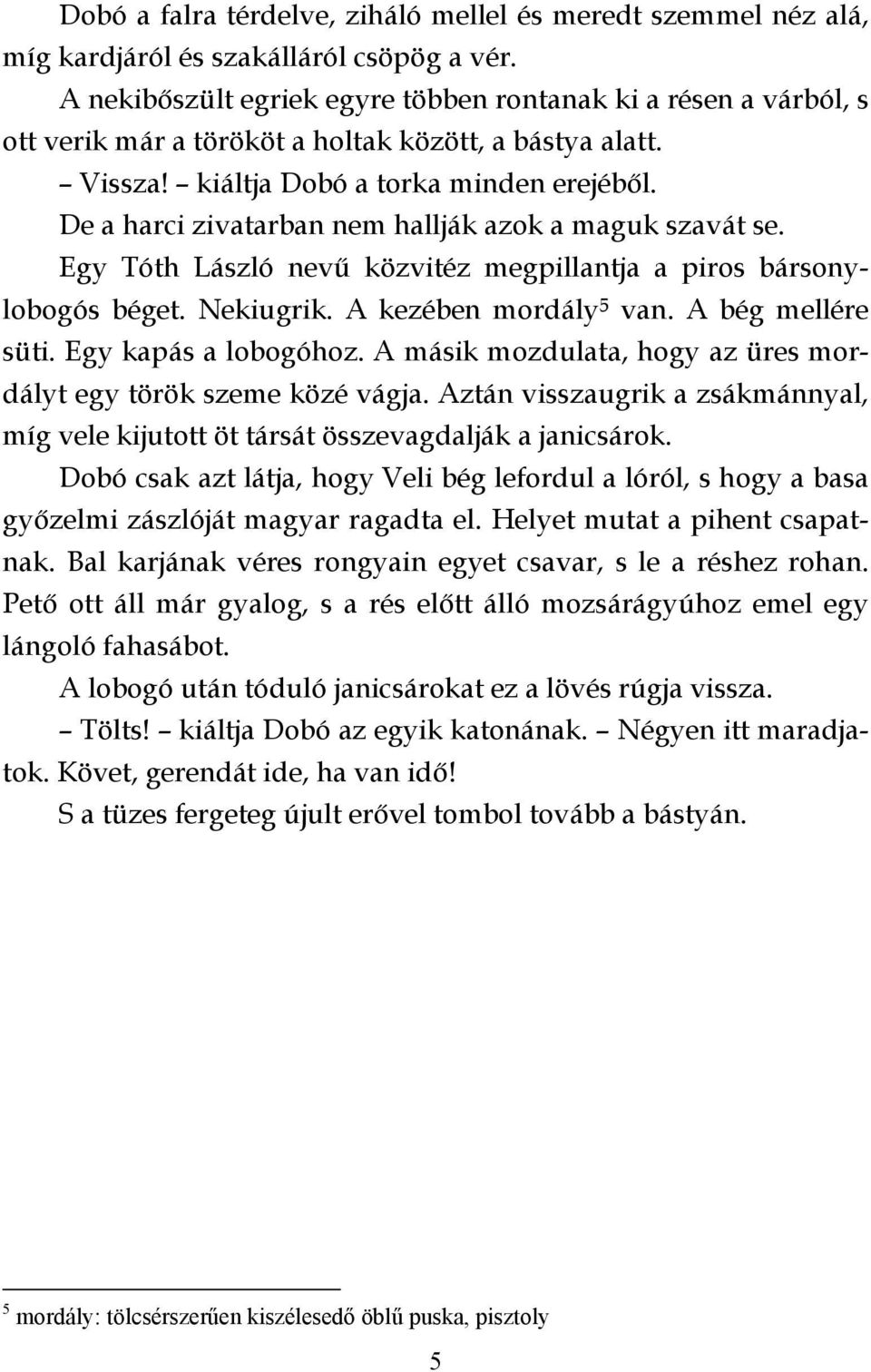 De a harci zivatarban nem hallják azok a maguk szavát se. Egy Tóth László nevű közvitéz megpillantja a piros bársonylobogós béget. Nekiugrik. A kezében mordály 5 van. A bég mellére süti.