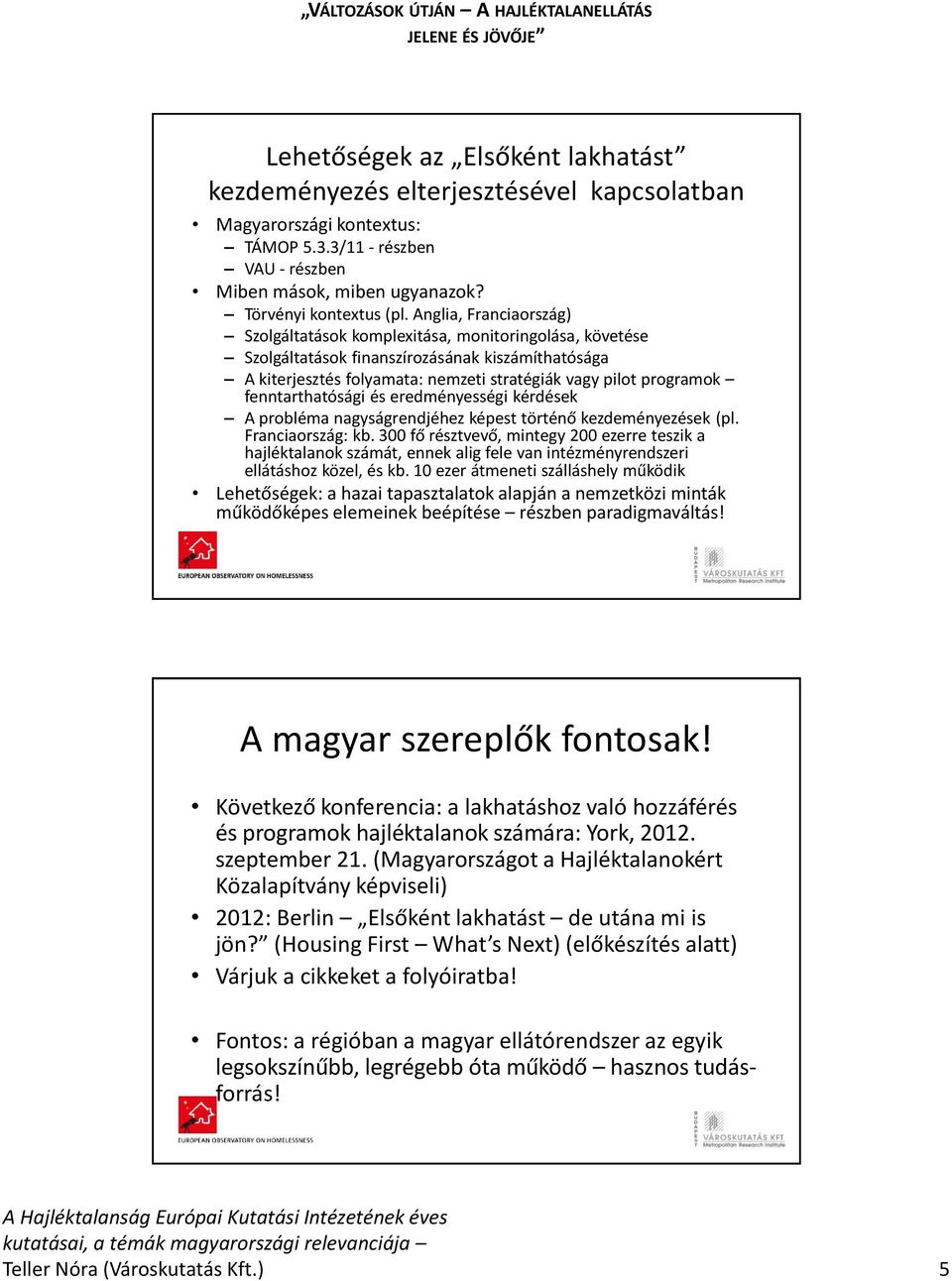 fenntarthatósági és eredményességi kérdések A probléma nagyságrendjéhez képest történő kezdeményezések (pl. Franciaország: kb.