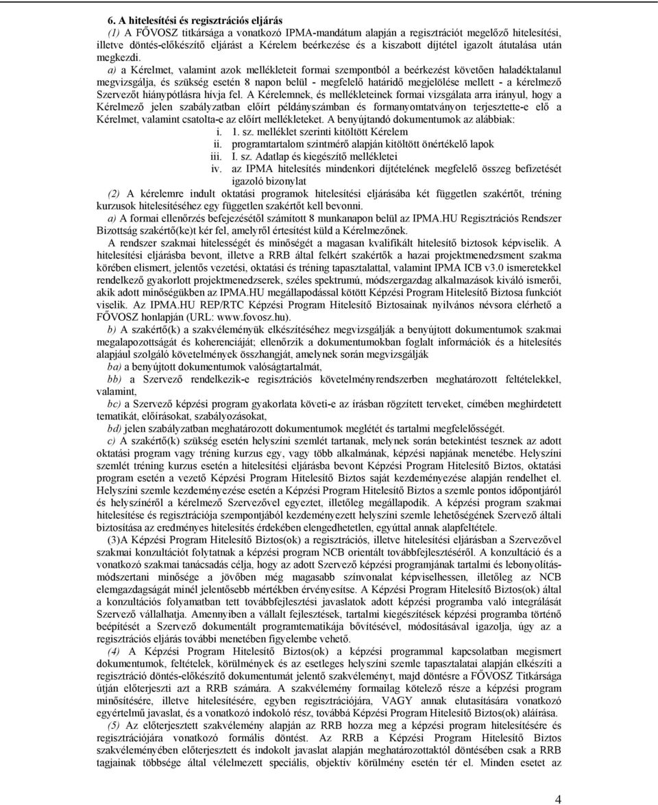 a) a Kérelmet, valamint azok mellékleteit formai szempontból a beérkezést követően haladéktalanul megvizsgálja, és szükség esetén 8 napon belül - megfelelő határidő megjelölése mellett - a kérelmező