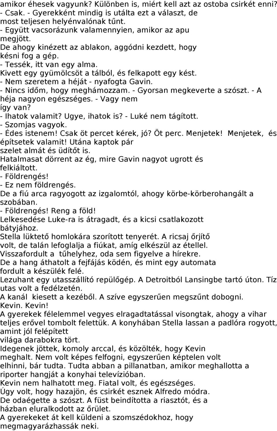 Kivett egy gyümölcsöt a tálból, és felkapott egy kést. - Nem szeretem a héját - nyafogta Gavin. - Nincs időm, hogy meghámozzam. - Gyorsan megkeverte a szószt. - A héja nagyon egészséges.