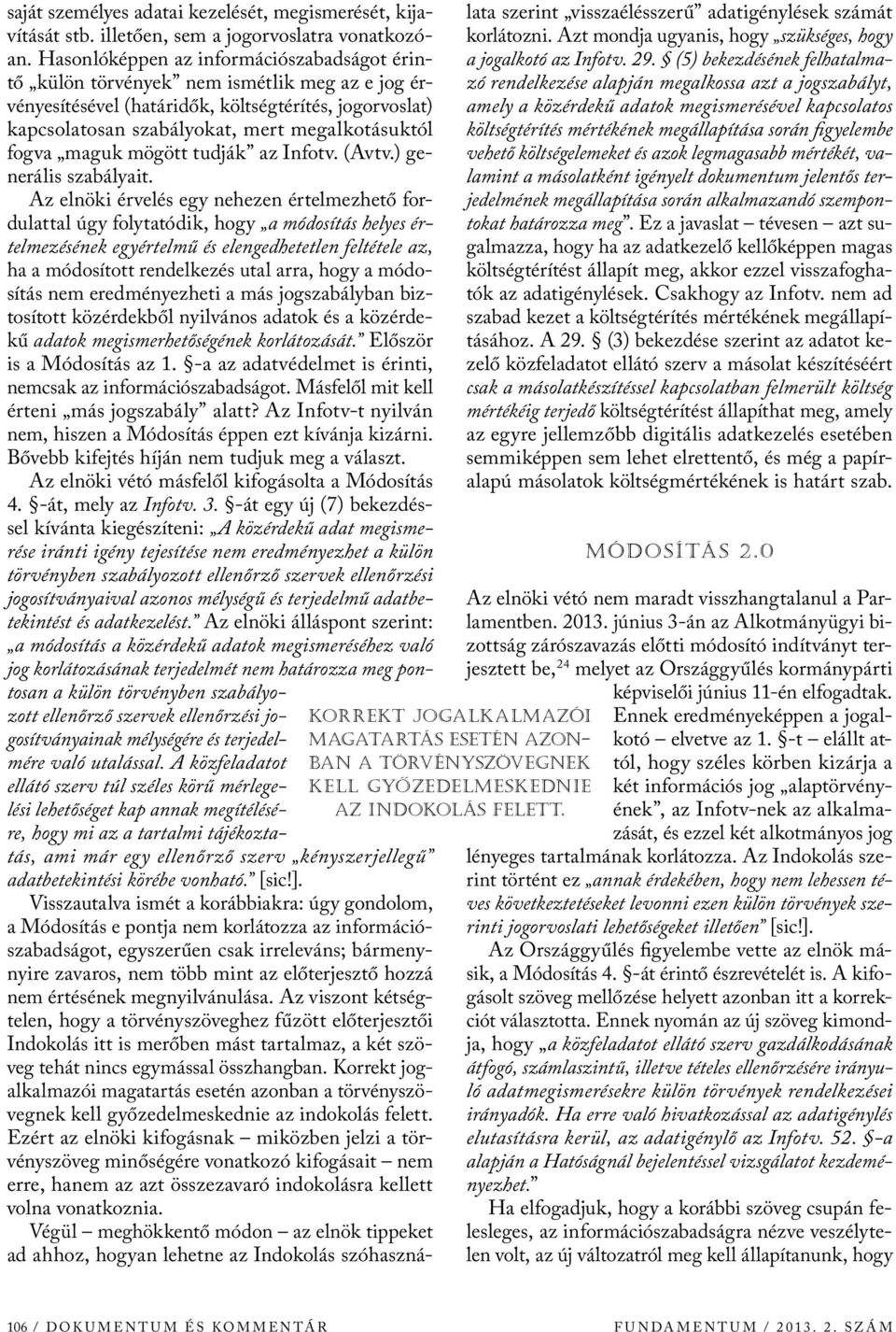 Hasonlóképpen az információszabadságot érintő külön törvények nem ismétlik meg az e jog érvényesítésével (határidők, költségtérítés, jogorvoslat) kapcsolatosan szabályokat, mert megalkotásuktól fogva