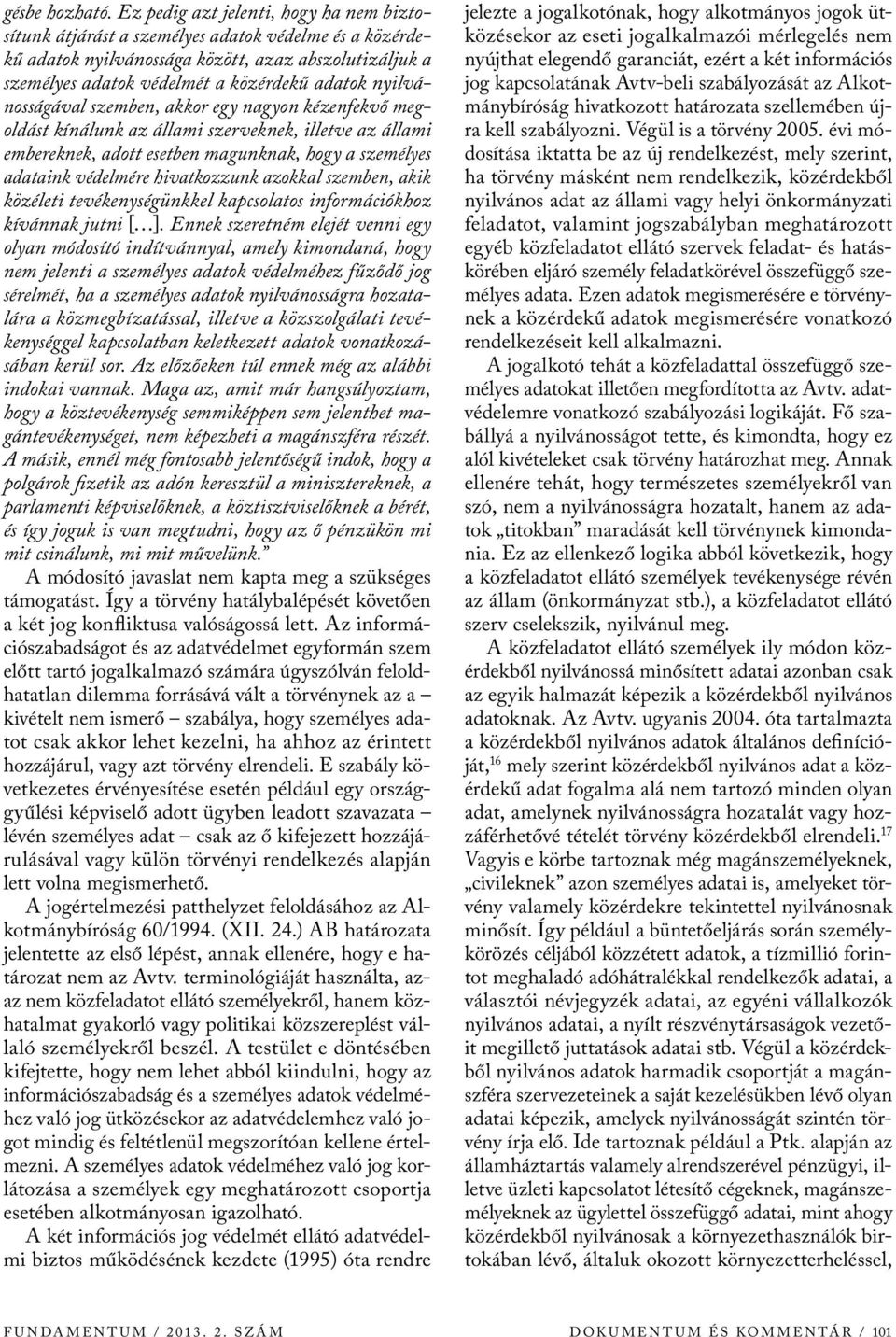 nyilvánosságával szemben, akkor egy nagyon kézenfekvő megoldást kínálunk az állami szerveknek, illetve az állami embereknek, adott esetben magunknak, hogy a személyes adataink védelmére hivatkozzunk