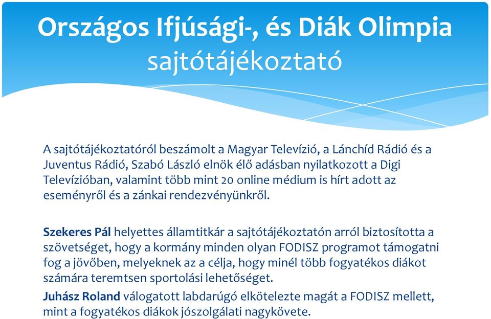 Szekeres Pál helyettes államtitkár a sajtótájékoztatón arról biztosította a szövetséget, hogy a kormány minden olyan FODISZ programot támogatni fog a jövőben,