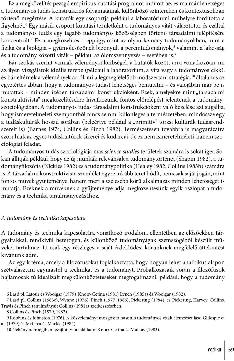 6 Egy másik csoport kutatási területként a tudományos vitát választotta, és ezáltal a tudományos tudás egy tágabb tudományos közösségben történő társadalmi felépítésére koncentrált.