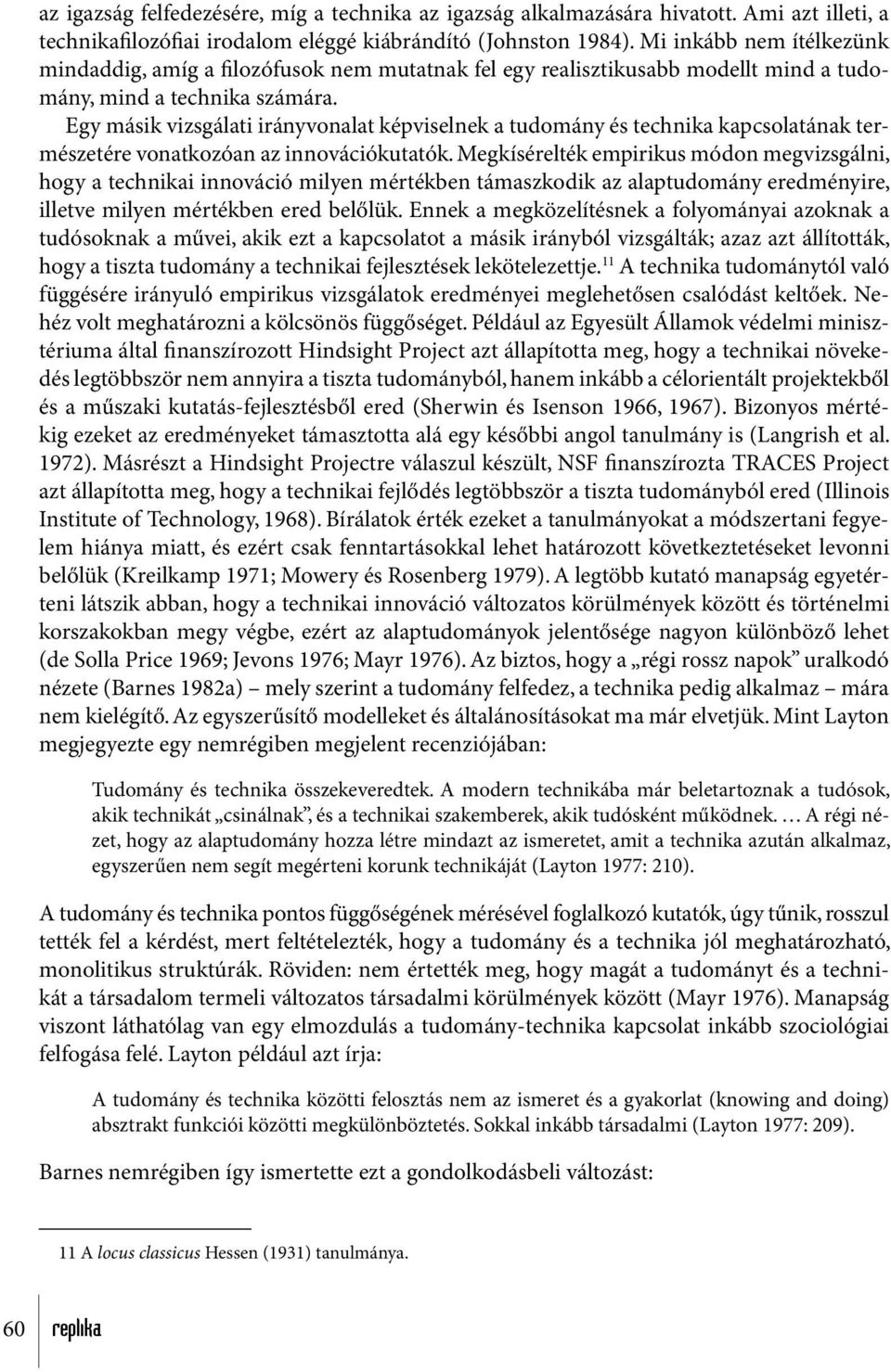 Egy másik vizsgálati irányvonalat képviselnek a tudomány és technika kapcsolatának természetére vonatkozóan az innovációkutatók.