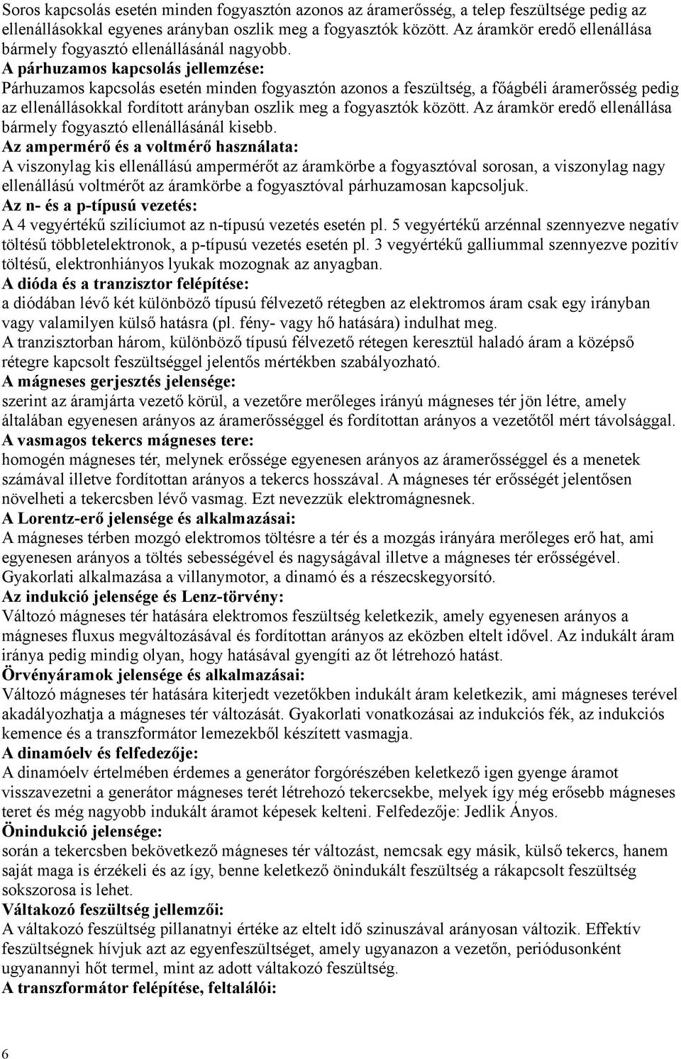 A párhuzamos kapcsolás jellemzése: Párhuzamos kapcsolás esetén minden fogyasztón azonos a feszültség, a főágbéli áramerősség pedig az ellenállásokkal fordított arányban oszlik meg a fogyasztók között.