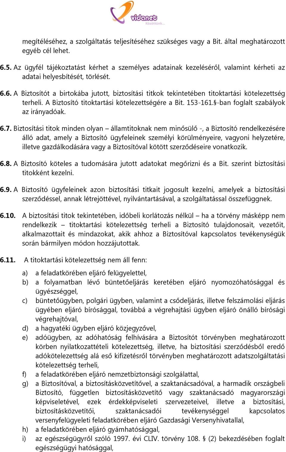 6. A Biztosítót a birtokába jutott, biztosítási titkok tekintetében titoktartási kötelezettség terheli. A Biztosító titoktartási kötelezettségére a Bit. 153-161. -ban foglalt szabályok az irányadóak.