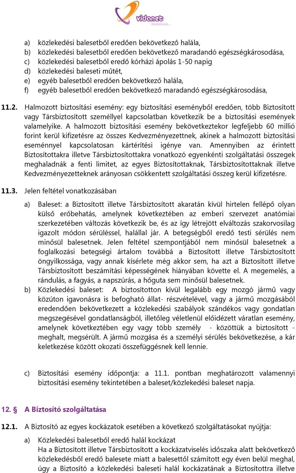 Halmozott biztosítási esemény: egy biztosítási eseményből eredően, több Biztosított vagy Társbiztosított személlyel kapcsolatban következik be a biztosítási események valamelyike.