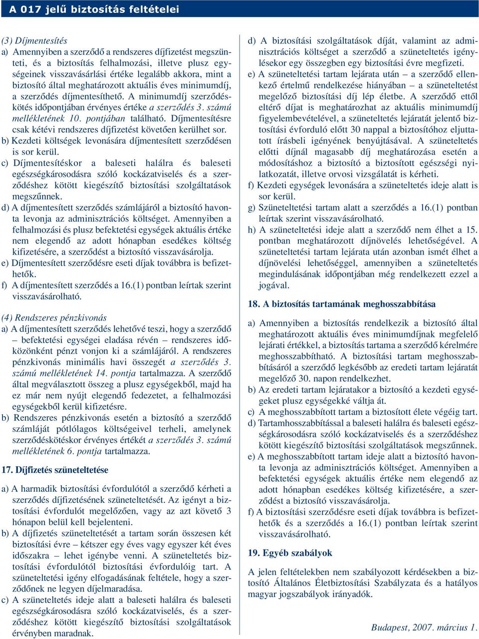 Díjmentesítésre csak kétévi rendszeres díjfizetést követôen kerülhet sor. b) Kezdeti költségek levonására díjmentesített szerzôdésen is sor kerül.